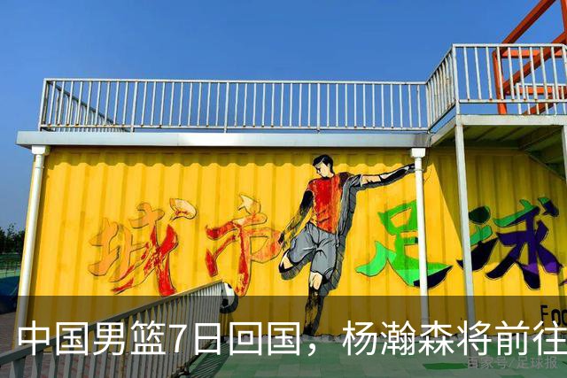 中国男篮7日回国，杨瀚森将前往美国参加夏季联赛